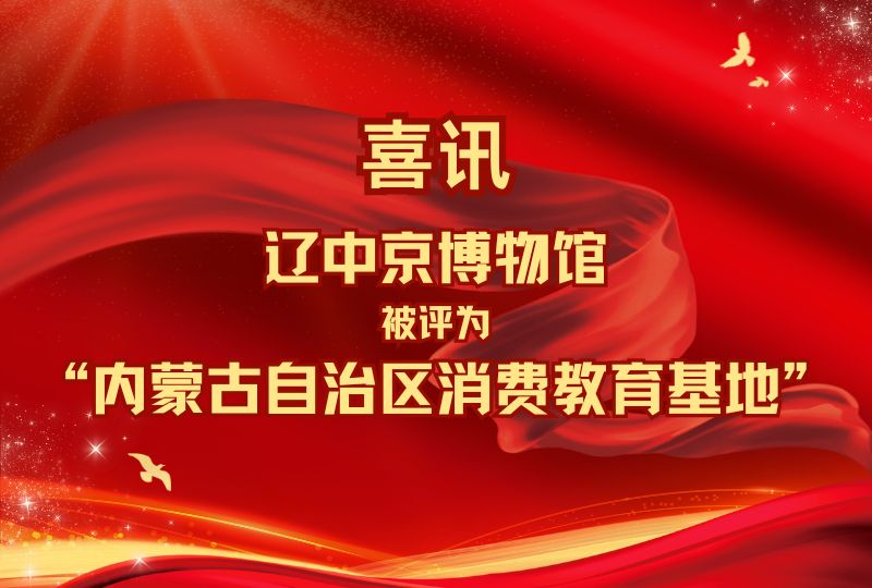 喜讯‖辽中京博物馆被评为“内蒙古自治区消费教育基地”